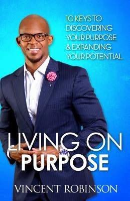 Living On Purpose: 10Keys to Discovering your purpose and expanding your potential by Robinson, Vincent L.