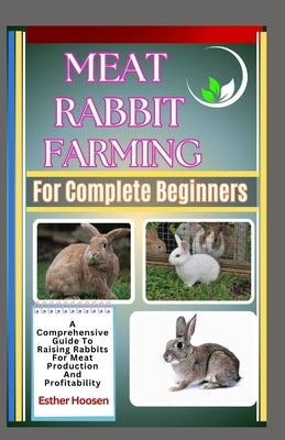 Meat Rabbit Farming For Complete Beginners: A Comprehensive Guide To Raising Rabbits For Meat Production And Profitability by Hoosen, Esther
