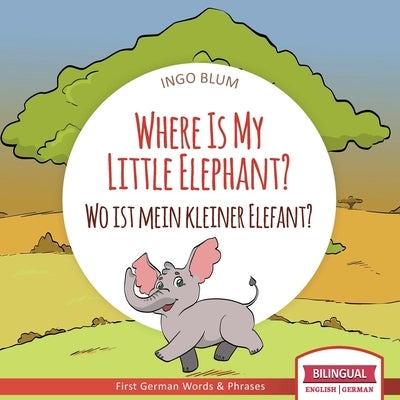Where Is My Little Elephant? - Wo ist mein kleiner Elefant?: English German Bilingual Children's picture Book by Pahetti, Antonio