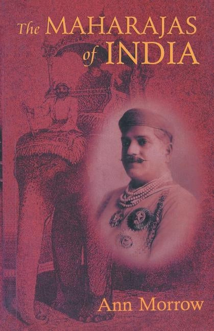 The Maharajas of India by Morrow, Ann