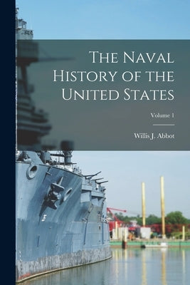 The Naval History of the United States; Volume 1 by Abbot, Willis J.