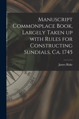 Manuscript Commonplace Book, Largely Taken up With Rules for Constructing Sundials, Ca. 1745 by Blake, James 1688-1750