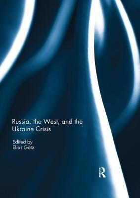 Russia, the West, and the Ukraine Crisis by Götz, Elias