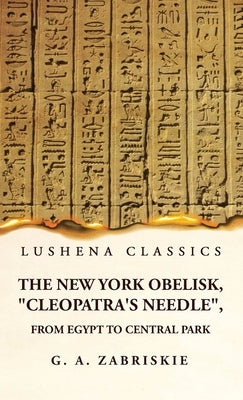 The New York Obelisk, "Cleopatra's Needle", From Egypt to Central Park by George Albert Zabriskie