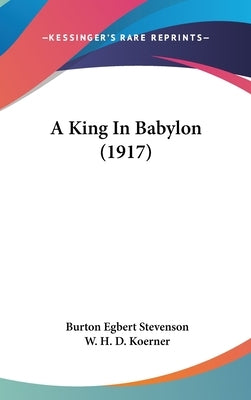 A King In Babylon (1917) by Stevenson, Burton Egbert