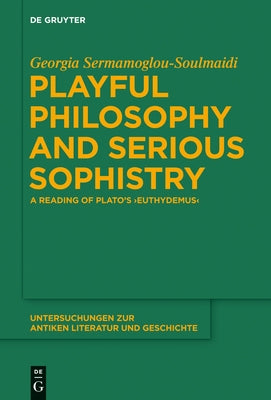 Playful Philosophy and Serious Sophistry: A Reading of Plato's Euthydemus by Sermamoglou-Soulmaidi, Georgia