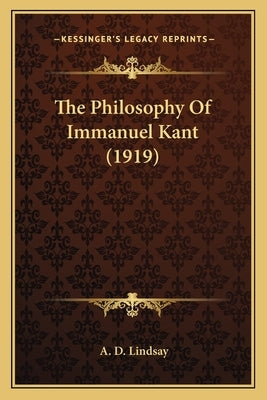 The Philosophy Of Immanuel Kant (1919) by Lindsay, A. D.