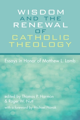Wisdom and the Renewal of Catholic Theology: Essays in Honor of Matthew L. Lamb by Harmon, Thomas P.