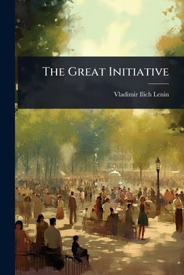 The Great Initiative by Lenin, Vladimir Ilich