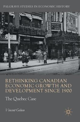 Rethinking Canadian Economic Growth and Development Since 1900: The Quebec Case by Geloso, Vincent
