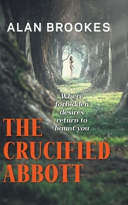 The Crucified Abbott: Where forbidden desires return to haunt you by Brookes, Alan