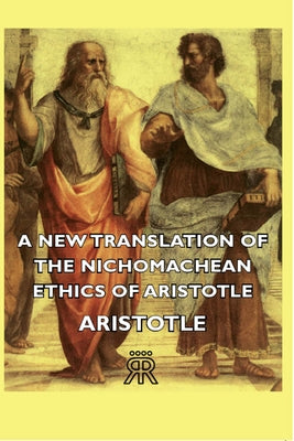 A New Translation of the Nichomachean Ethics of Aristotle by Aristotle