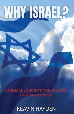 Why Israel?: A Biblical Look into the Nation's Past and Future by Hayden, Keavin