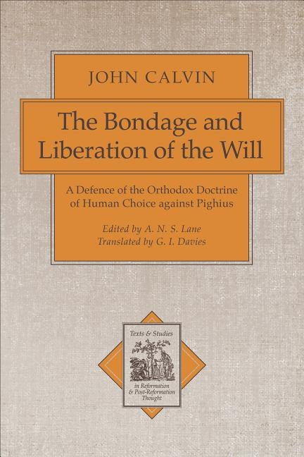 The Bondage and Liberation of the Will: A Defence of the Orthodox Doctrine of Human Choice Against Pighius by Calvin, John