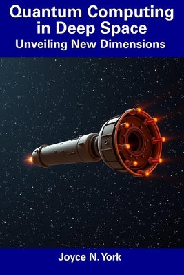 Quantum Computing in Deep Space: Unveiling New Dimensions by York, Joyce N.