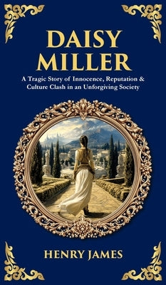 Daisy Miller: A Tragic Story of Innocence, Reputation & Culture Clash in an Unforgiving Society (Deluxe Hardbound Edition) by James, Henry