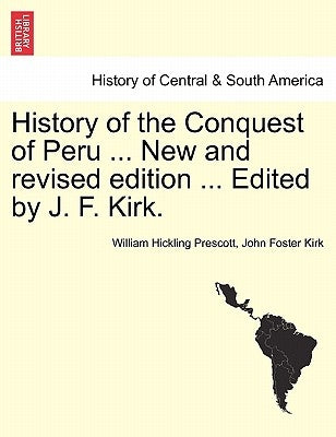 History of the Conquest of Peru ... New and revised edition ... Edited by J. F. Kirk. by Prescott, William Hickling