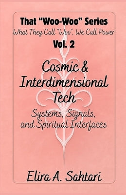 That Woo-Woo Series, Volume 2, COSMIC INTERFACES & INTERDIMENSIONAL TECH: Log dreamtime visitations, CE5 contact points (upgraded), and receive messag by Sahtari, Elira A.