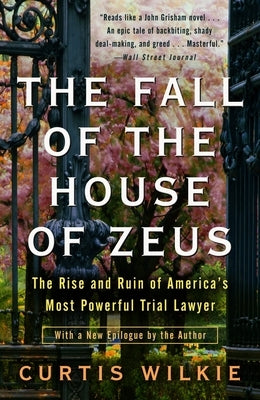 The Fall of the House of Zeus: The Rise and Ruin of America's Most Powerful Trial Lawyer by Wilkie, Curtis