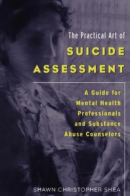 The Practical Art of Suicide Assessment: A Guide for Mental Health Professionals and Substance Abuse Counselors by Shea, Shawn Christopher