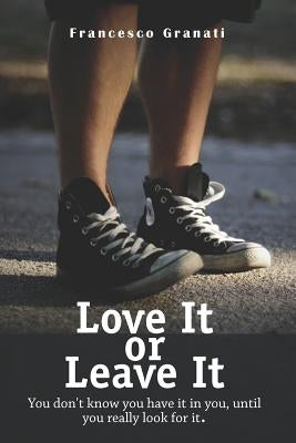 Love It or Leave It: You don't know you have it in you, until you really look for it. by Granati, Francesco