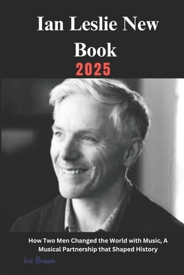 Ian Leslie New Book 2025: How Two Men Changed the World with Music, A Musical Partnership that Shaped History by Brown, Iris