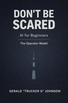 Don't Be Scared: The Operator Model for Staying in Control of AI at Work by Johnson, Gerald Trucker G.