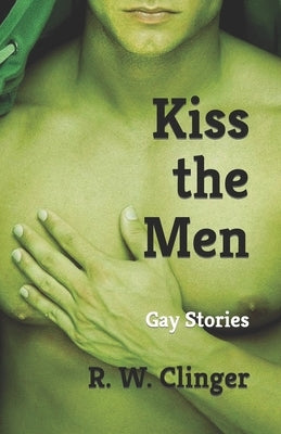 Kiss the Men: Gay Stories by Clinger, R. W.