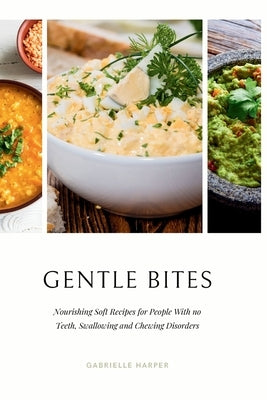 Gentle Bites: Nourishing Soft Recipes for People With no Teeth, Swallowing and Chewing Disorders by Harper, Gabrielle