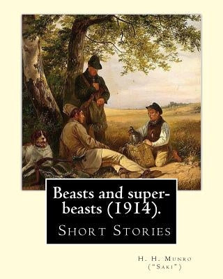 Beasts and super-beasts (1914). By: H. H. Munro ("Saki"), (short stories, including "The Lumber-Room"): Hector Hugh Munro (18 December 1870 - 14 Novem by (Saki), H. H. Munro