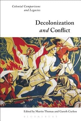 Decolonization and Conflict: Colonial Comparisons and Legacies by Thomas, Martin