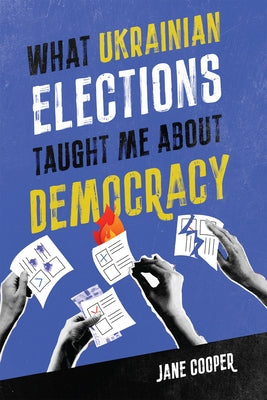 What Ukrainian Elections Taught Me about Democracy: Volume 30 by Cooper, Jane