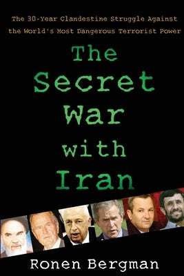 The Secret War with Iran: The 30-Year Clandestine Struggle Against the World's Most Dangerous Terrorist Power by Bergman, Ronen