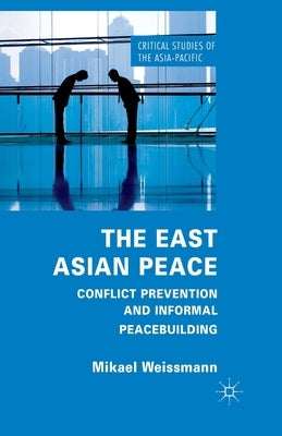 The East Asian Peace: Conflict Prevention and Informal Peacebuilding by Weissmann, M.