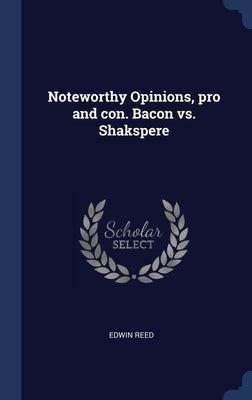 Noteworthy Opinions, pro and con. Bacon vs. Shakspere by Reed, Edwin