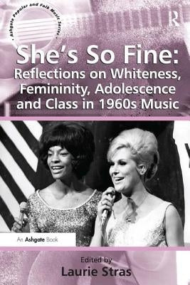 She's So Fine: Reflections on Whiteness, Femininity, Adolescence and Class in 1960s Music by Stras, Laurie