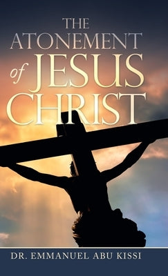 The Atonement of Jesus Christ by Kissi, Emmanuel Abu