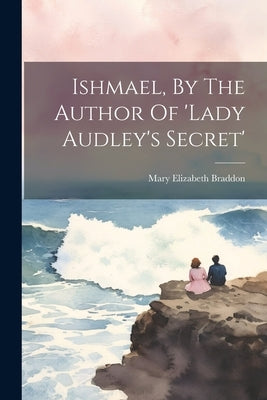 Ishmael, By The Author Of 'lady Audley's Secret' by Braddon, Mary Elizabeth