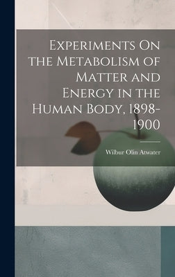 Experiments On the Metabolism of Matter and Energy in the Human Body, 1898-1900 by Atwater, Wilbur Olin