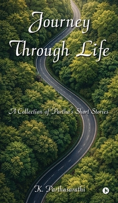 Journey Through Life: A Collection of Partha's Short Stories by K Parthasarathi