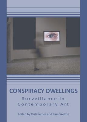Conspiracy Dwellings: Surveillance in Contemporary Art by Remes, Outi