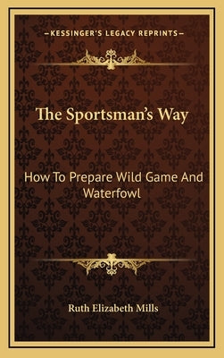 The Sportsman's Way: How to Prepare Wild Game and Waterfowl by Mills, Ruth Elizabeth