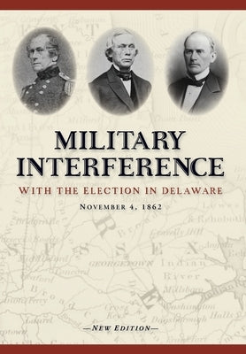 Military Interference With the Election in Delaware, November 4, 1862 by Slavens, Christopher
