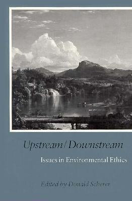 Upstream/Downstream: Issues in Environmental Ethics by Scherer, Donald