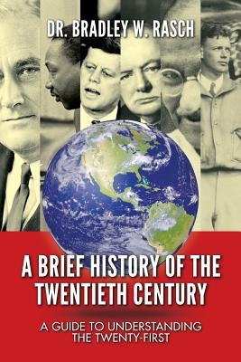 A Brief History of the Twentieth Century: A Guide to Understanding the Twenty-First by Rasch, Bradley W.
