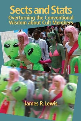 Sects and STATS: Overturning the Conventional Wisdom about Cult Members by Lewis, James R.
