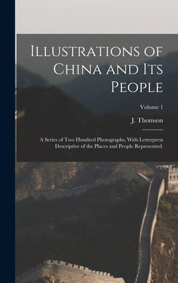 Illustrations of China and Its People: A Series of Two Hundred Photographs, With Letterpress Descriptive of the Places and People Represented.; Volume by Thomson, J. (John) 1837-1921