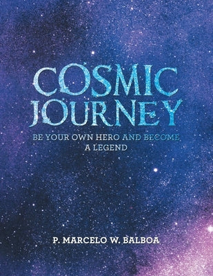 Cosmic Journey: Be Your Own Hero and Become a Legend by Balboa, P. Marcelo W.