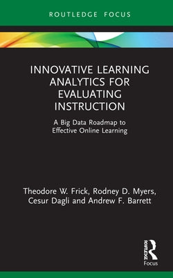 Innovative Learning Analytics for Evaluating Instruction: A Big Data Roadmap to Effective Online Learning by Frick, Theodore W.