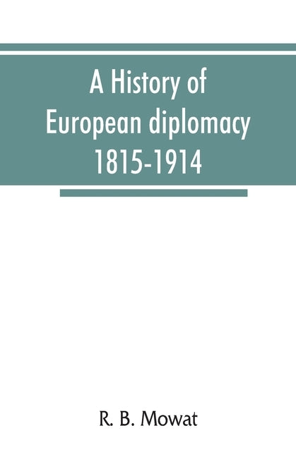 A history of European diplomacy, 1815-1914 by B. Mowat, R.